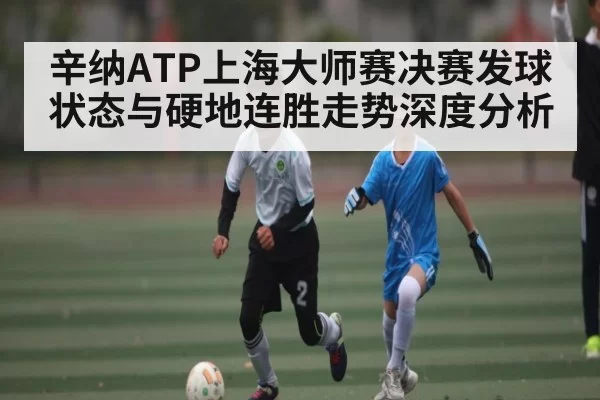 辛纳ATP上海大师赛决赛发球状态与硬地连胜走势深度分析